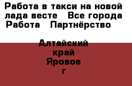 Работа в такси на новой лада весте - Все города Работа » Партнёрство   . Алтайский край,Яровое г.